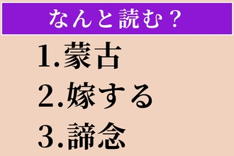 【難読漢字】「蒙古」「嫁する」「諦念」読める？