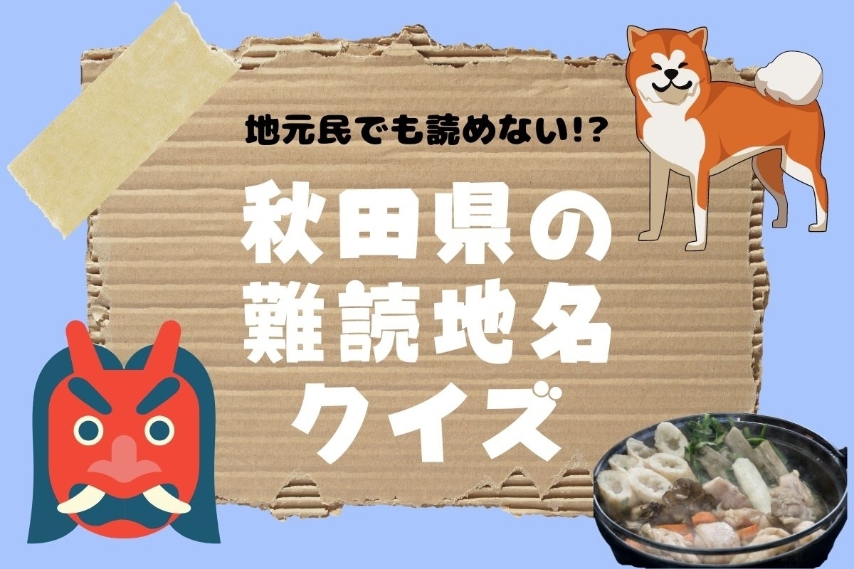 【クイズ】地元民でも読めない!? 秋田県の難読地名＜全10問＞