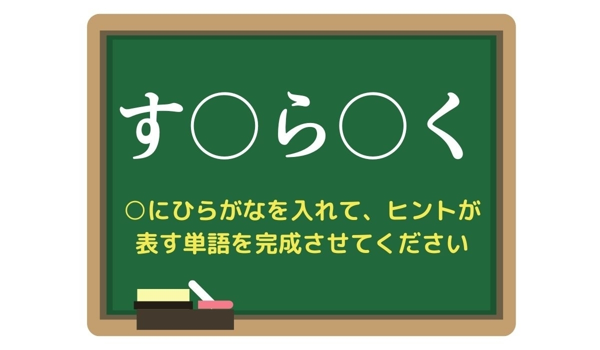 【脳トレひらめきワード Vol.293】「す○ら○く」空欄を埋めて単語を完成させよう