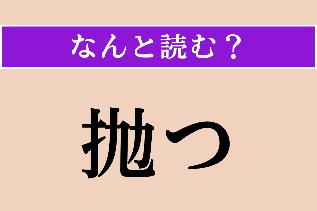 【難読漢字】「抛つ」正しい読み方は？ 投げつけることです