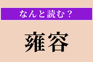 【難読漢字】「雍容」正しい読み方は？ 上品で落ち着いた様子です