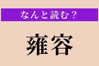 【難読漢字】「雍容」正しい読み方は？ 上品で落ち着いた様子です