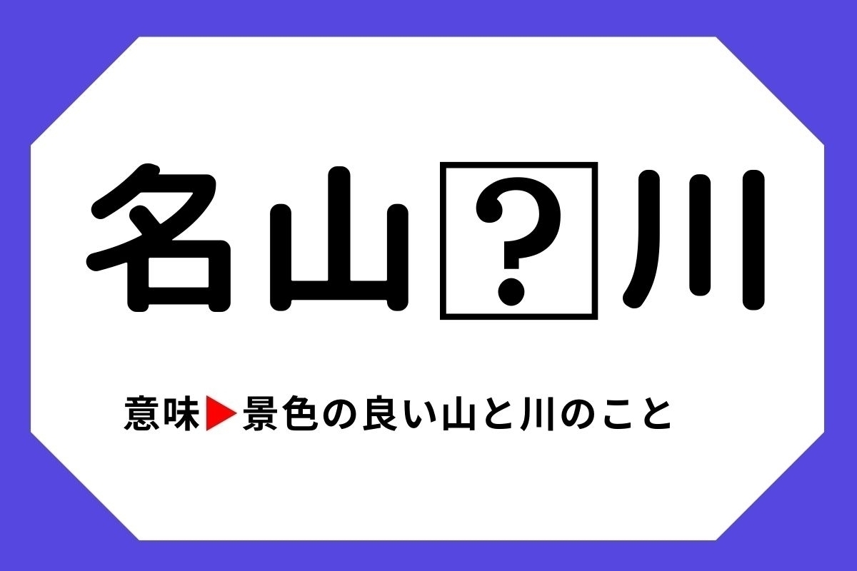 【四字熟語クイズ】「名山□川」□に入る漢字は？＜Vol.23＞