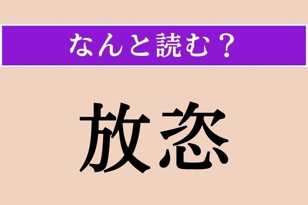 【難読漢字】「放恣」正しい読み方は？ 勝手でだらしのないことを言います