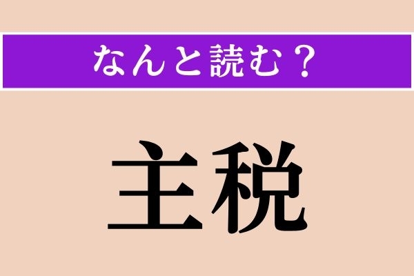 【難読漢字】「主税」正しい読み方は？「しゅぜい」ではない読み方わかりますか？