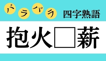 【バラバラ四字熟語 Vol.314】今日のクイズは「抱火□薪」