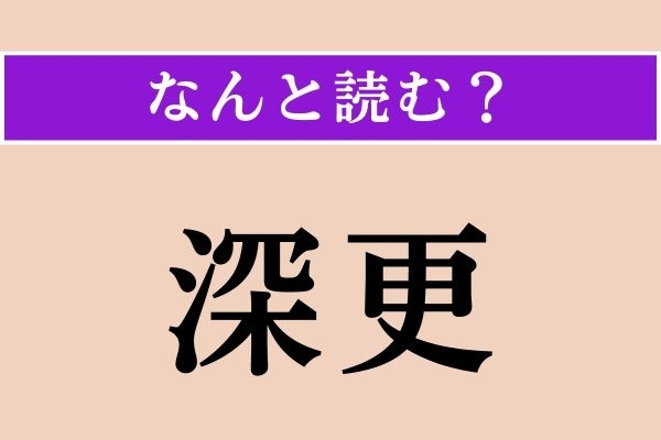 【難読漢字】「深更」正しい読み方は？ 真夜中のことです