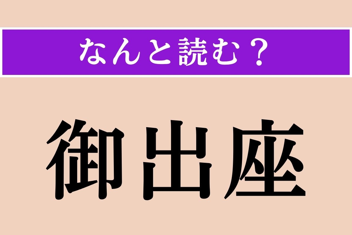 【難読漢字】「御出座」正しい読み方は？ 大ヒント！「御出座し」とも書きます