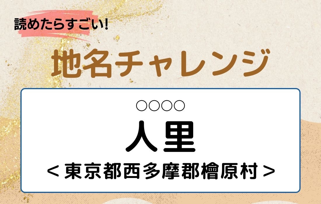 【読めたらすごい！地名チャレンジ Vol.72】「人里」なんと読む？＜東京都西多摩郡檜原村＞