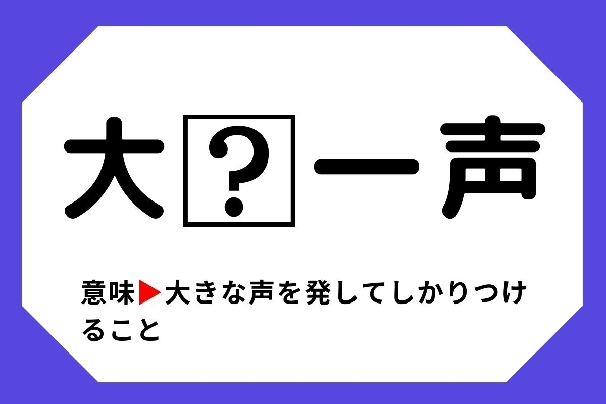 【四字熟語クイズ】「大□一声」□に入る漢字は？＜Vol.113＞