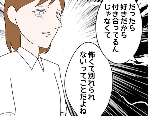 【漫画】私は彼と別れるのが嫌なのではない…怖いんだ【束縛モラハラ男の洗脳 Vol.46】の画像
