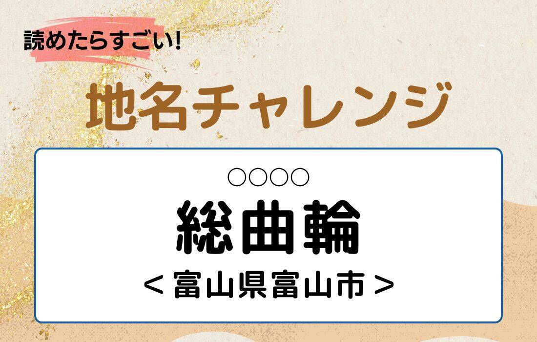 【読めたらすごい！地名チャレンジ Vol.250】「総曲輪」なんと読む？＜富山県富山市＞