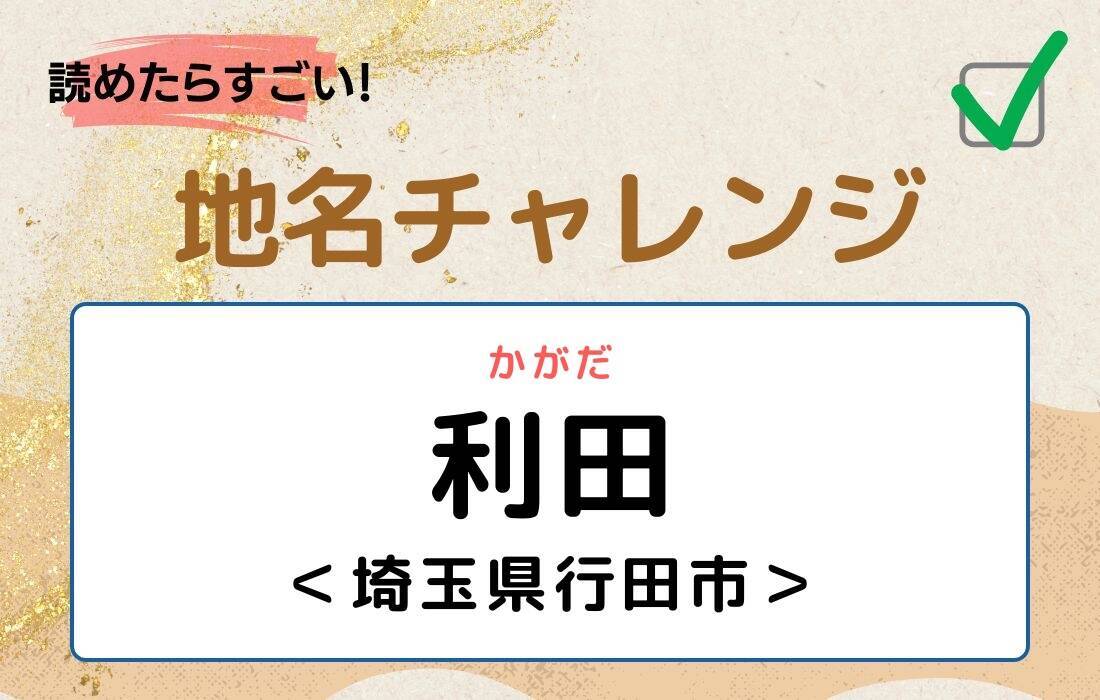 【読めたらすごい！地名チャレンジ Vol.270】「利田」なんと読む？＜埼玉県行田市＞