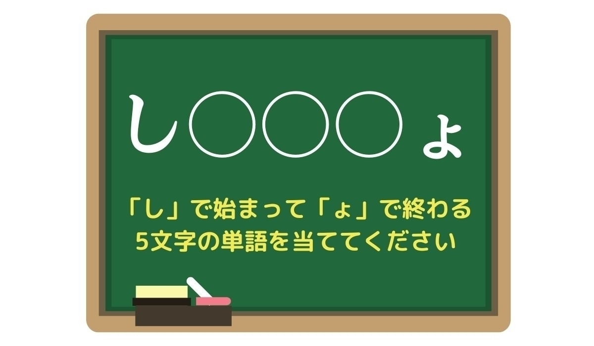 【脳トレひらめきワード Vol.84】「し」で始まって「ょ」で終わる5文字の単語は？