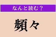 【難読漢字】「頻々」正しい読み方は？ 何度も繰り返される様子を言います