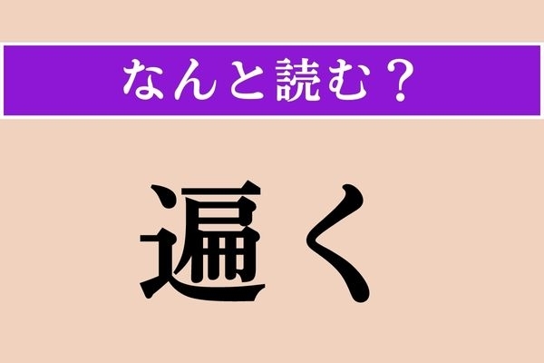 【難読漢字】「遍く」正しい読み方は？ 「すべてにわたって」という意味です！