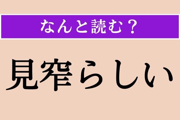 【難読漢字】「見窄らしい」正しい読み方は？ あまり良い意味ではありません