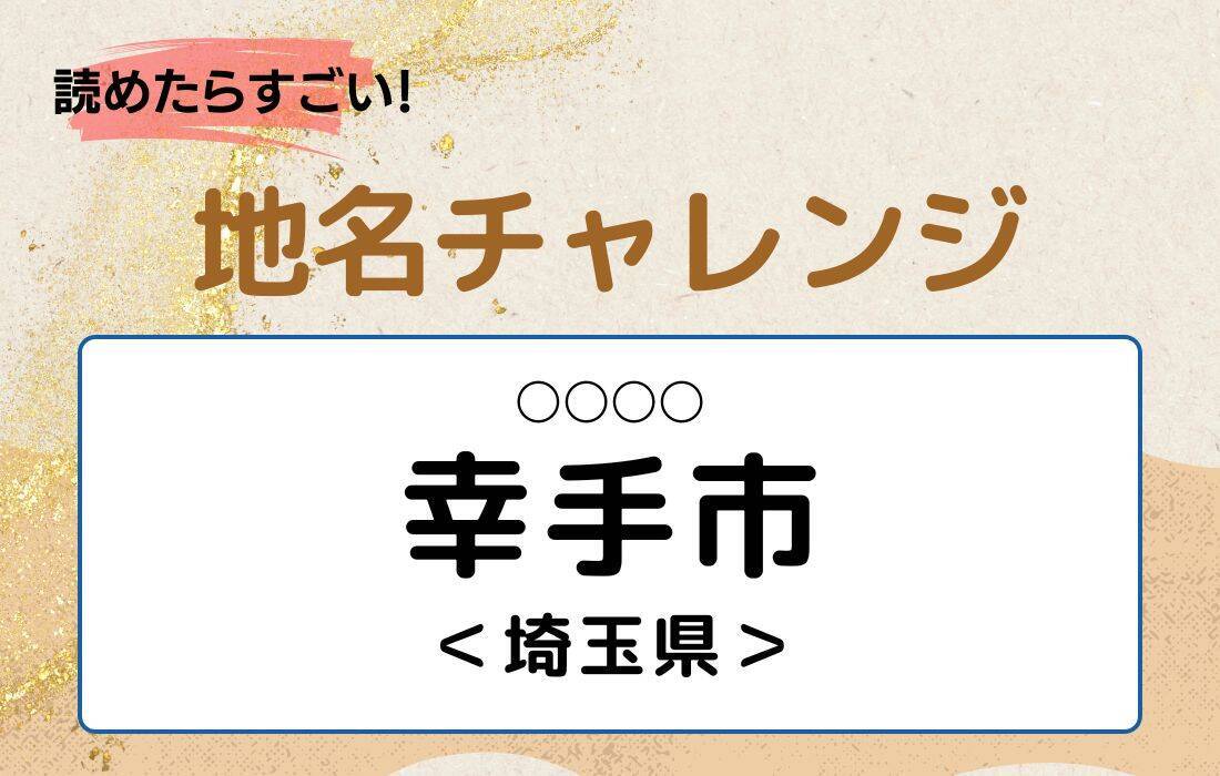 【読めたらすごい！地名チャレンジ Vol.158】「幸手市」なんと読む？＜埼玉県＞