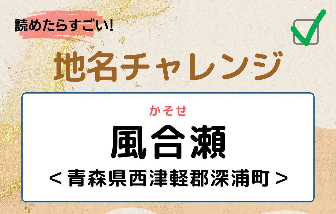 【読めたらすごい！地名チャレンジ Vol.206】「風合瀬」なんと読む？＜青森県西津軽郡深浦町＞