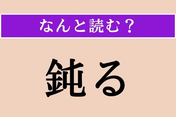 【難読漢字】「鈍る」正しい読み方は？「にぶる」ではない読み方わかりますか？