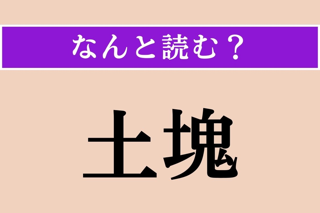 【難読漢字】「土塊」正しい読み方は？「土の塊（かたまり）」のことで、「どかい」ではない読み方は？