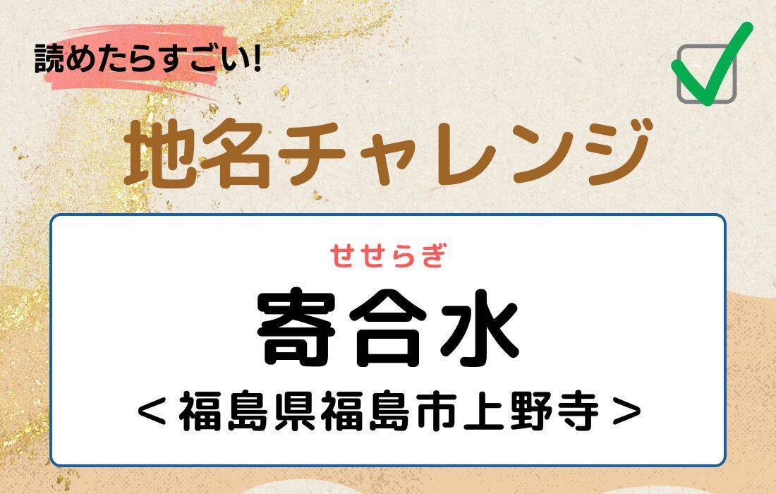 【読めたらすごい！地名チャレンジ Vol.99】「寄合水」なんと読む？＜福島県福島市上野寺＞