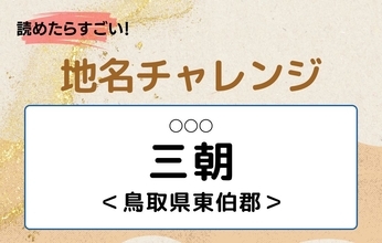 【読めたらすごい！地名チャレンジ Vol.198】「三朝」なんと読む？＜鳥取県東伯郡＞