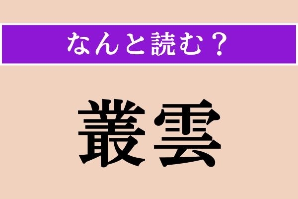 【難読漢字】「叢雲」正しい読み方は？「月に叢雲花に風」ということわざがあります
