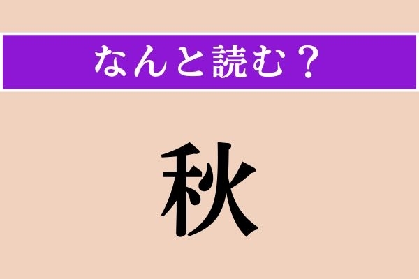 【難読漢字】「秋」正しい読み方は？「危急存亡の秋」わかりますか？