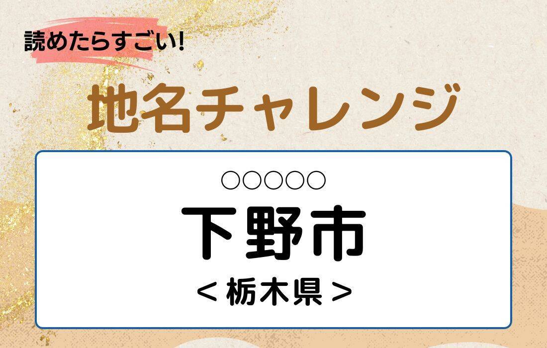 【読めたらすごい！地名チャレンジ Vol.57】「下野市」なんと読む？＜栃木県＞