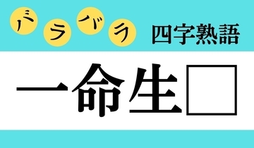 【バラバラ四字熟語 Vol.190】今日のクイズは「一命生□」