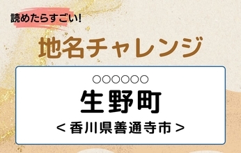 【読めたらすごい！地名チャレンジ Vol.279】「生野町」なんと読む？＜香川県善通寺市＞