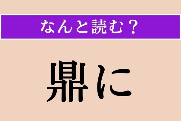 【難読漢字】「鼎に」正しい読み方は？「方に」も同じ読み方です