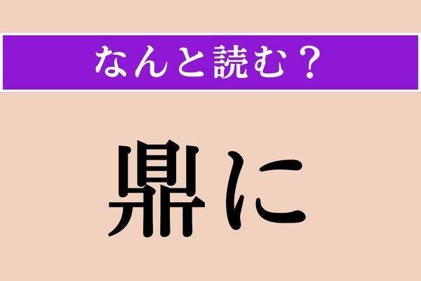 【難読漢字】「鼎に」正しい読み方は？「方に」も同じ読み方です エキサイトニュース 3537