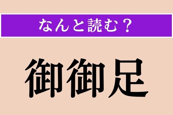【難読漢字】「御御足」正しい読み方は？ 自分に対しては使いません