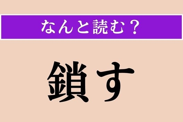 【難読漢字】「鎖す」正しい読み方は？「道を鎖す」などと使います