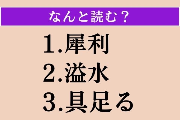【難読漢字】「犀利」「溢水」「具足る」読める？