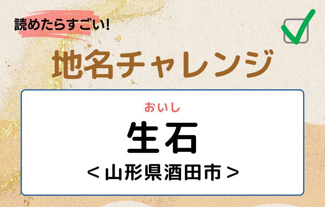 【読めたらすごい！地名チャレンジ Vol.152】「生石」なんと読む？＜山形県酒田市＞