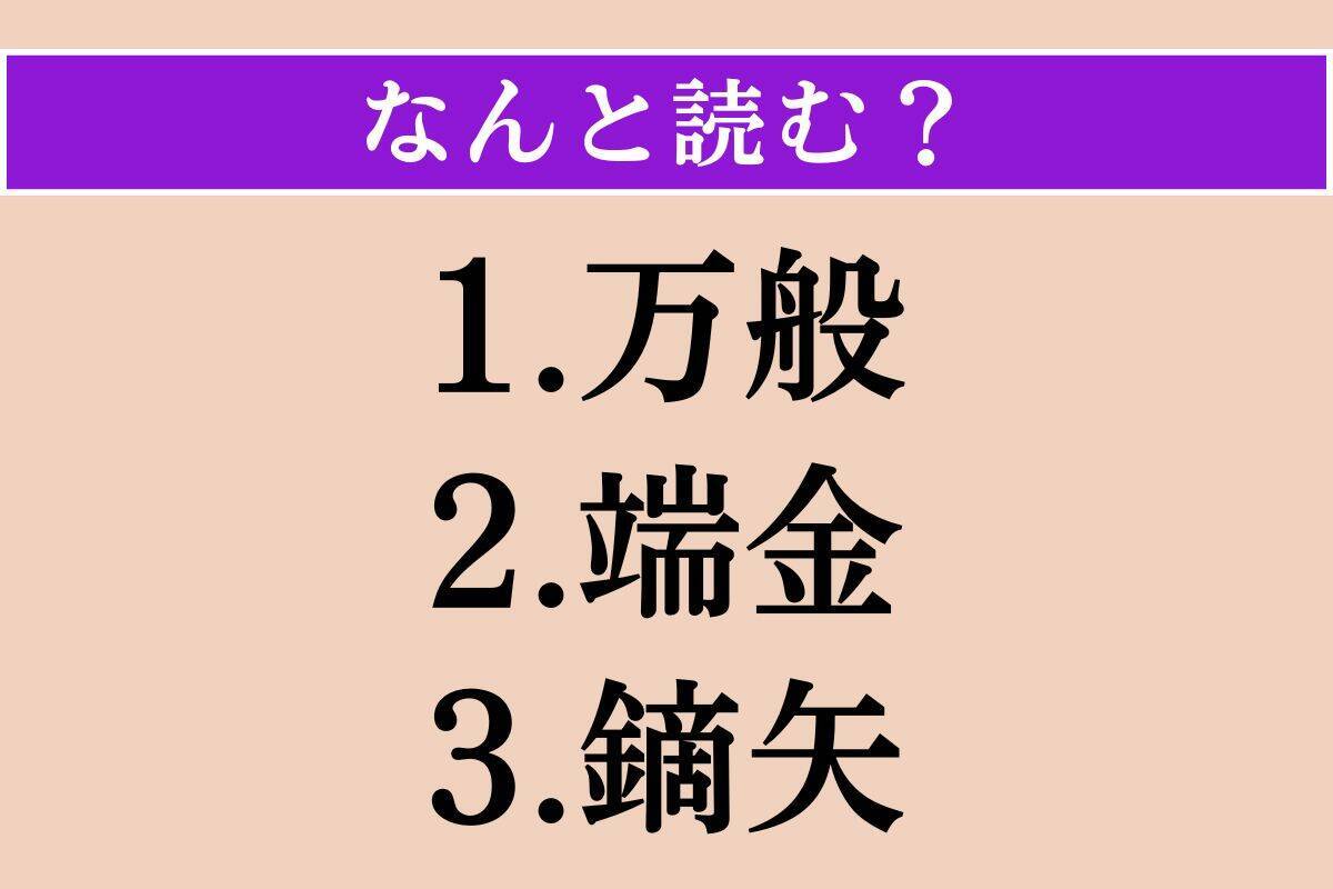 【難読漢字】「万般」「端金」「鏑矢」読める？
