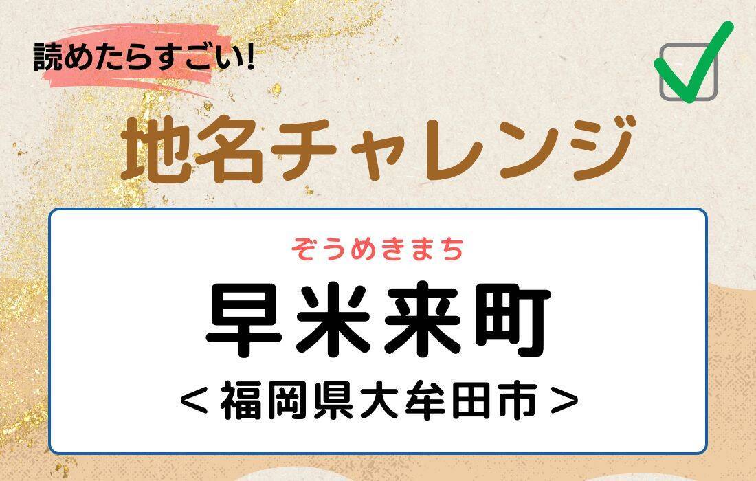 【読めたらすごい！地名チャレンジ Vol.218】「早米来町」なんと読む？＜福岡県大牟田市＞