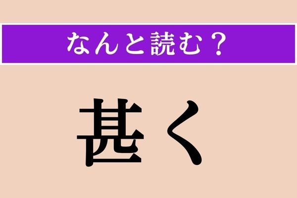 【難読漢字】「甚く」正しい読み方は？「ひどく」という意味です