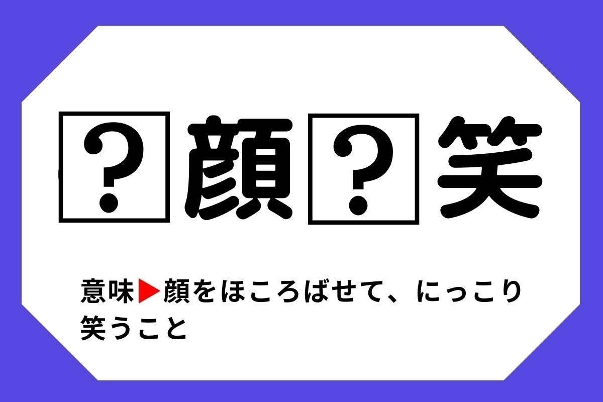 【四字熟語クイズ】「□顔□笑」□に入る漢字は？＜Vol.108＞
