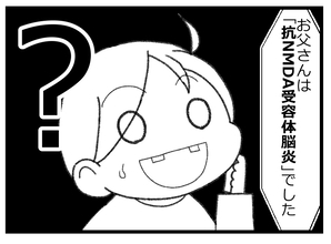 【漫画】父の病気がようやく判明！抗NMDA受容体脳炎って？【預金資産ゼロの父 Vol.129】