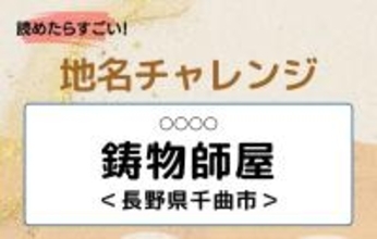 【読めたらすごい！地名チャレンジ Vol.54】「鋳物師屋」なんと読む？＜長野県千曲市＞