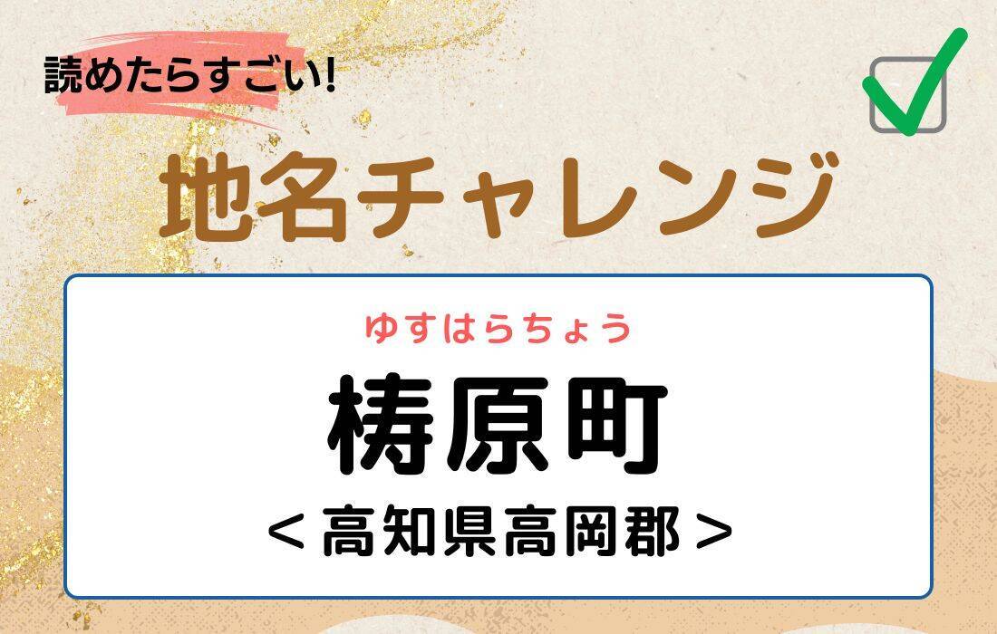 【読めたらすごい！地名チャレンジ Vol.64】「梼原町」なんと読む？＜高知県高岡郡＞