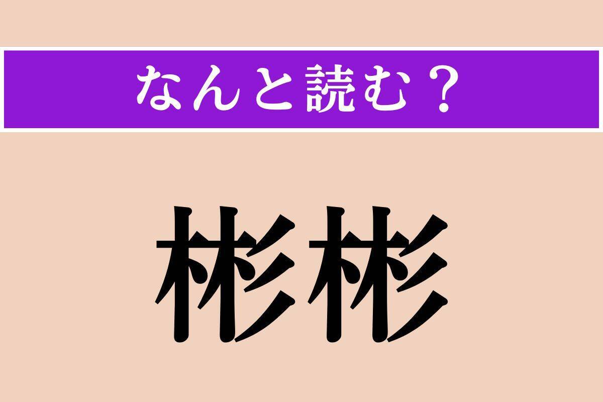 【難読漢字】「彬彬」正しい読み方は？「文質彬彬」という四字熟語があります
