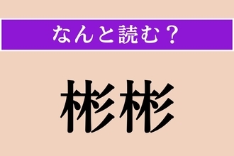 【難読漢字】「彬彬」正しい読み方は？「文質彬彬」という四字熟語があります