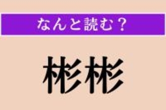 【難読漢字】「彬彬」正しい読み方は？「文質彬彬」という四字熟語があります