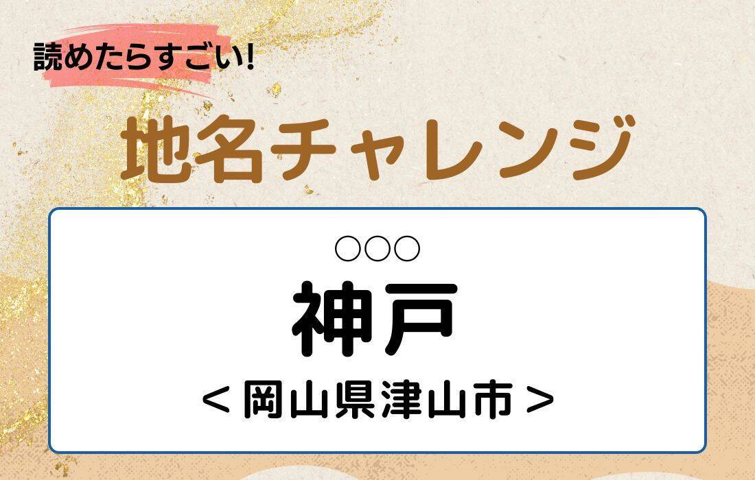 【読めたらすごい！地名チャレンジ Vol.265】「神戸」なんと読む？＜岡山県津山市＞