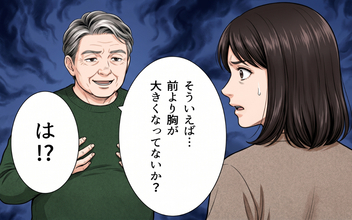 義父の突然の発言に嫁激怒！ 「前より大きくなった？」ありえない一言に我慢の限界が！